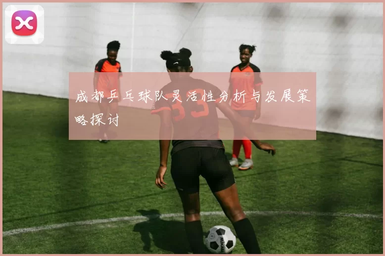 成都乒乓球队灵活性分析与发展策略探讨