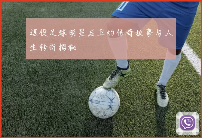 退役足球明星后卫的传奇故事与人生转折揭秘