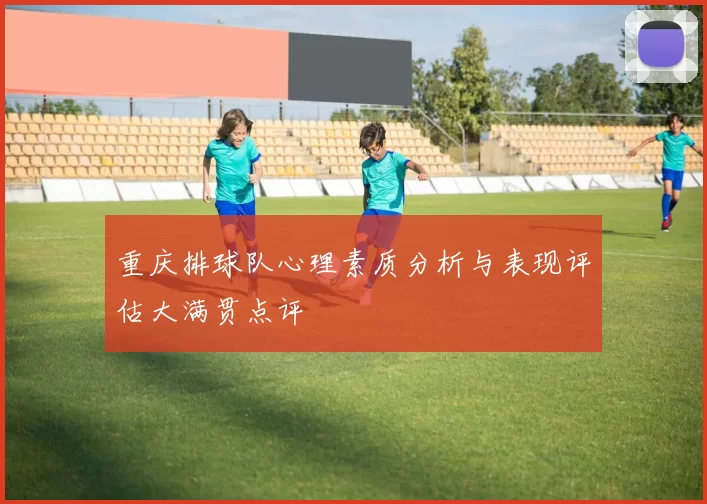 重庆排球队心理素质分析与表现评估大满贯点评