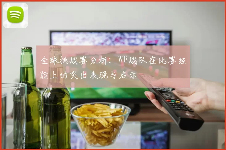 全球挑战赛分析：WE战队在比赛经验上的突出表现与启示