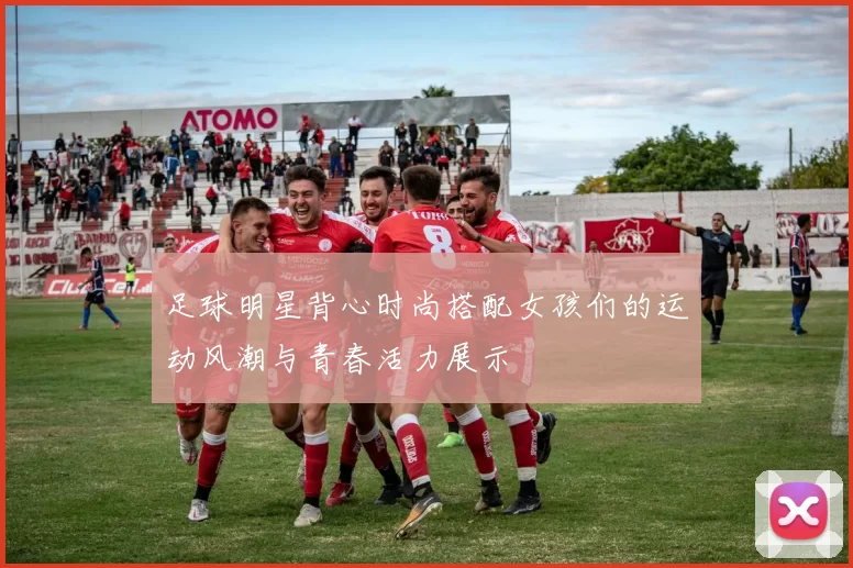 足球明星背心时尚搭配女孩们的运动风潮与青春活力展示