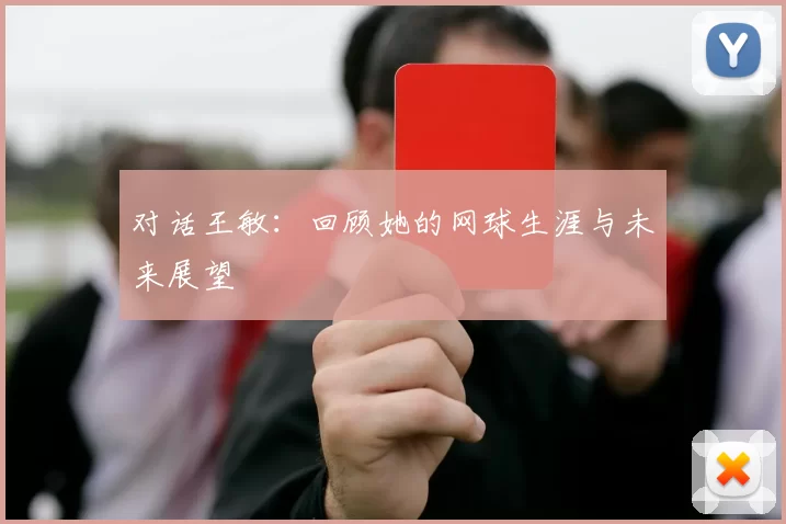 对话王敏：回顾她的网球生涯与未来展望