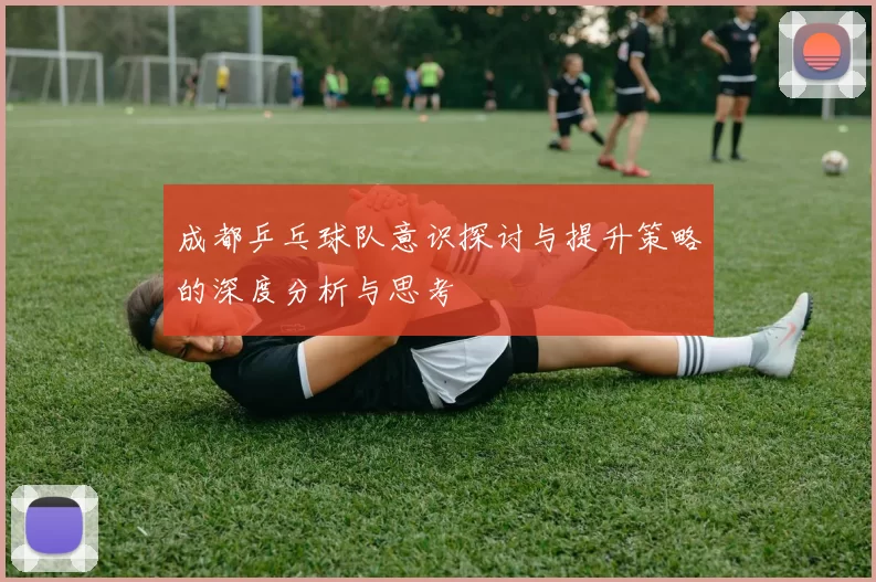 成都乒乓球队意识探讨与提升策略的深度分析与思考