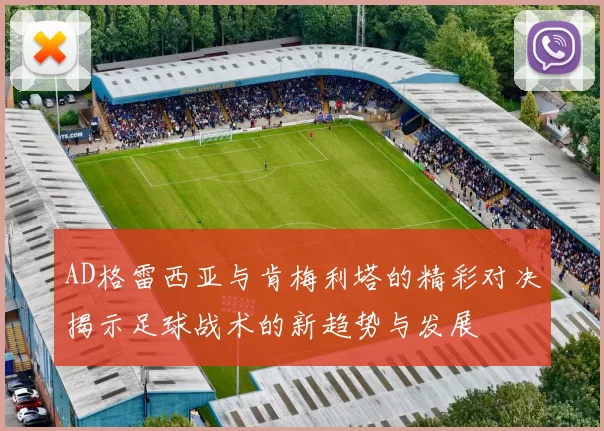 AD格雷西亚与肯梅利塔的精彩对决揭示足球战术的新趋势与发展