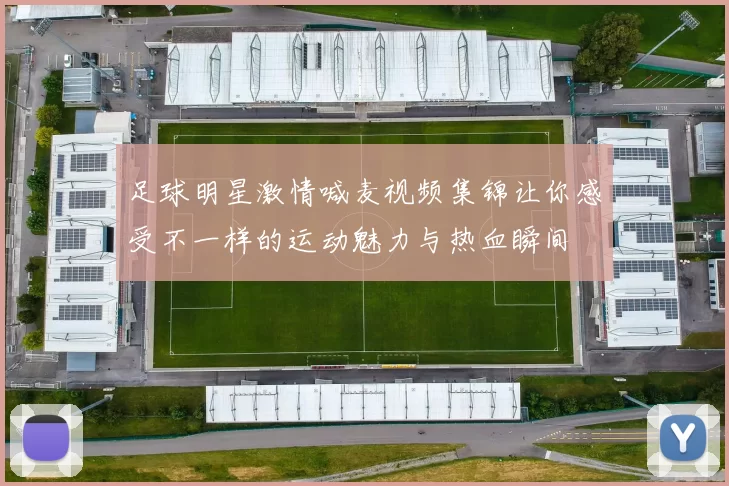 足球明星激情喊麦视频集锦让你感受不一样的运动魅力与热血瞬间