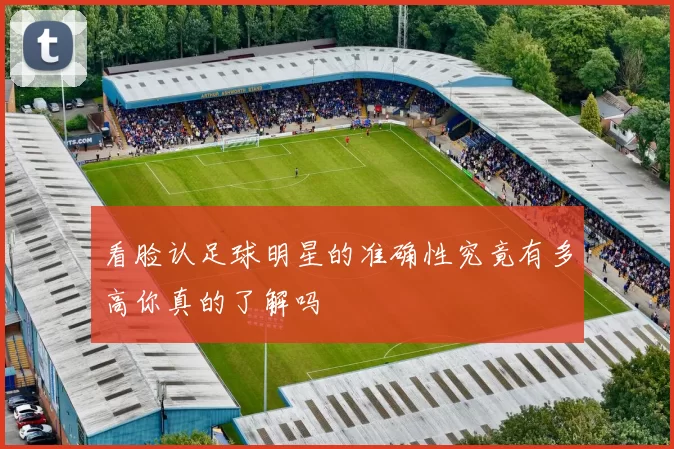 看脸认足球明星的准确性究竟有多高你真的了解吗