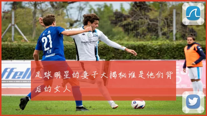 足球明星的妻子大揭秘谁是他们背后的女人