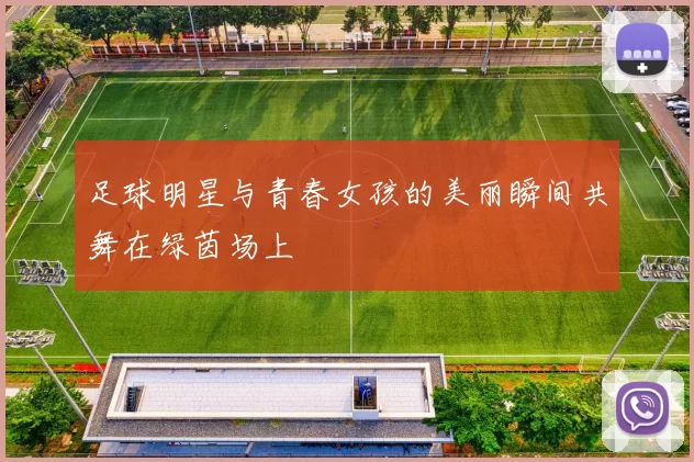 足球明星与青春女孩的美丽瞬间共舞在绿茵场上