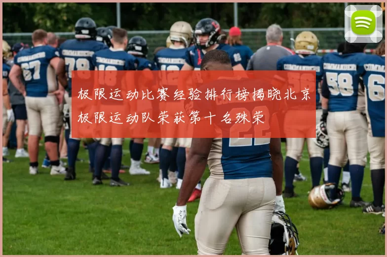 极限运动比赛经验排行榜揭晓北京极限运动队荣获第十名殊荣