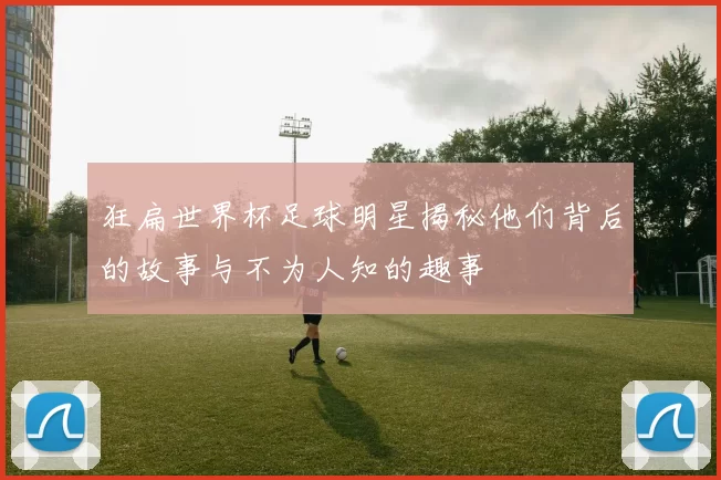 狂扁世界杯足球明星揭秘他们背后的故事与不为人知的趣事