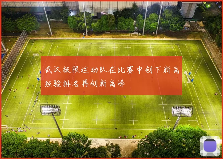 武汉极限运动队在比赛中创下新高经验排名再创新高峰