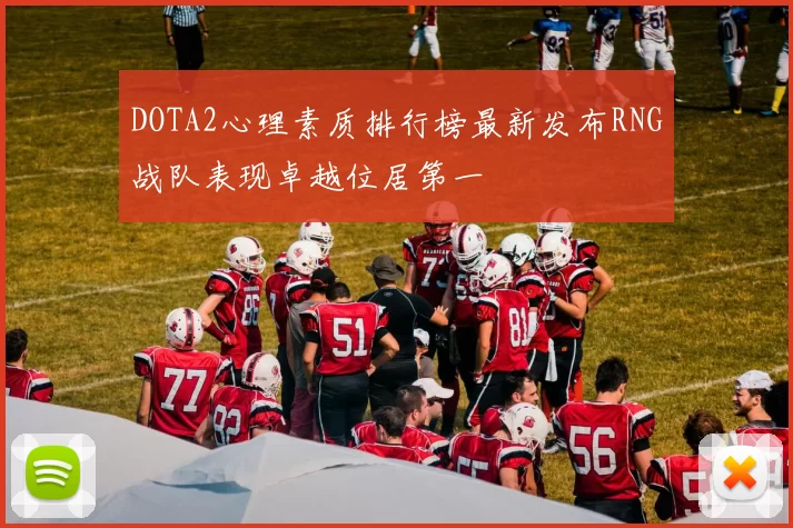 DOTA2心理素质排行榜最新发布RNG战队表现卓越位居第一