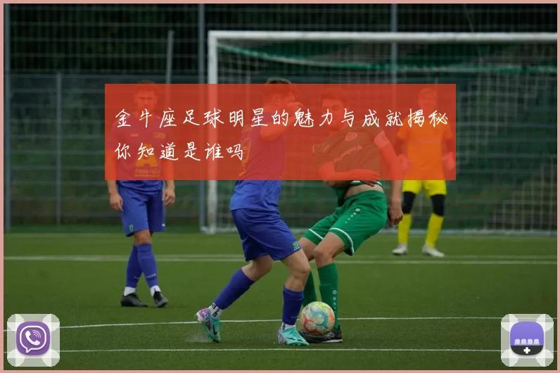 金牛座足球明星的魅力与成就揭秘你知道是谁吗