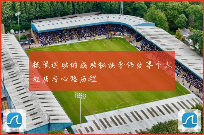 极限运动的成功秘诀李伟分享个人经历与心路历程