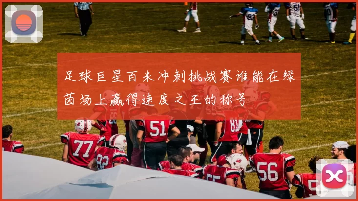 足球巨星百米冲刺挑战赛谁能在绿茵场上赢得速度之王的称号
