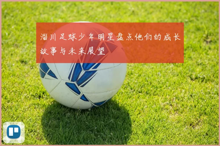 淄川足球少年明星盘点他们的成长故事与未来展望