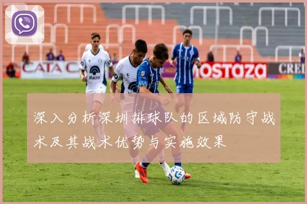 深入分析深圳排球队的区域防守战术及其战术优势与实施效果