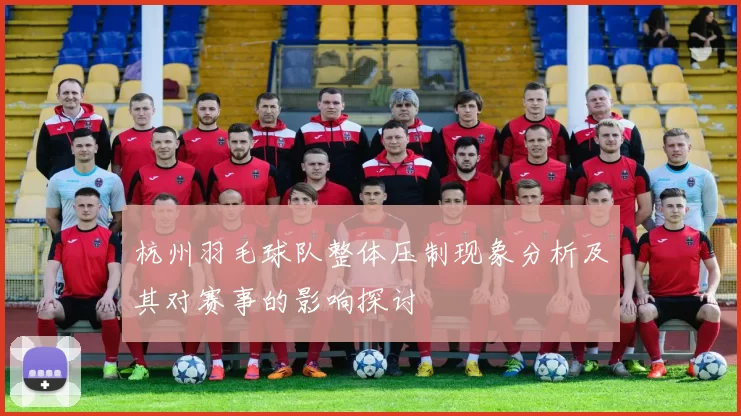 杭州羽毛球队整体压制现象分析及其对赛事的影响探讨
