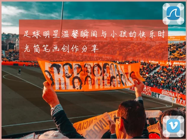 足球明星温馨瞬间与小孩的快乐时光简笔画创作分享