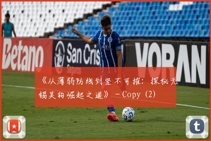 《从薄弱防线到坚不可摧：探秘无锡吴钩崛起之道》 - Copy (2)