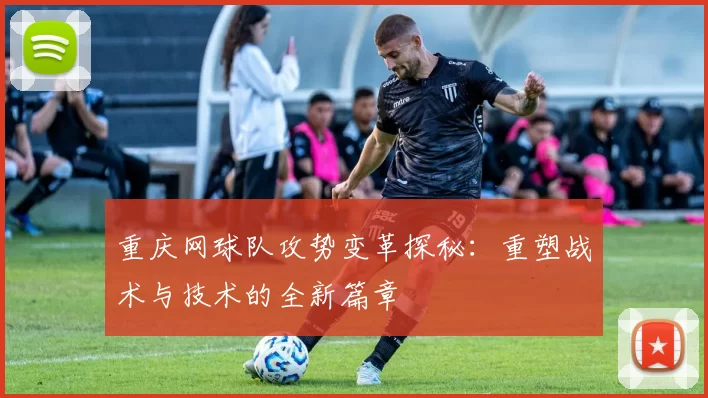 重庆网球队攻势变革探秘：重塑战术与技术的全新篇章