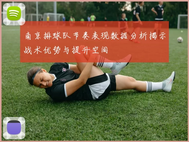 南京排球队节奏表现数据分析揭示战术优势与提升空间