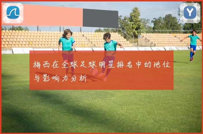 梅西在全球足球明星排名中的地位与影响力分析