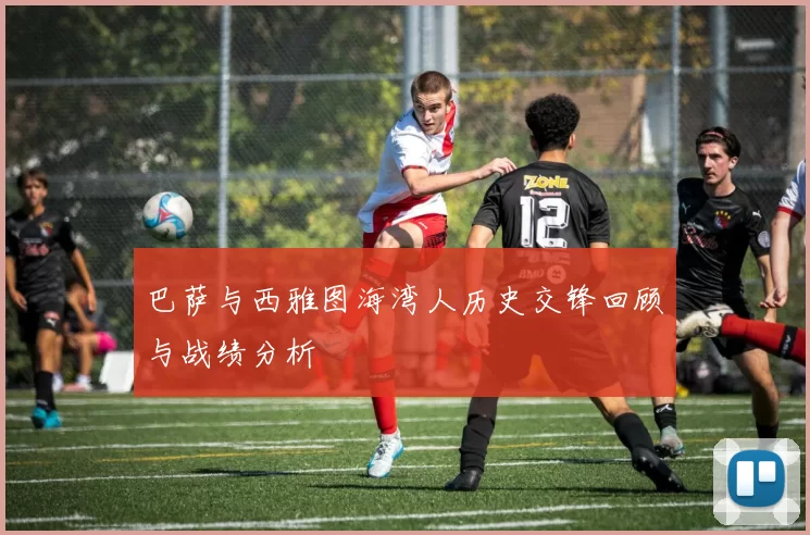 巴萨与西雅图海湾人历史交锋回顾与战绩分析