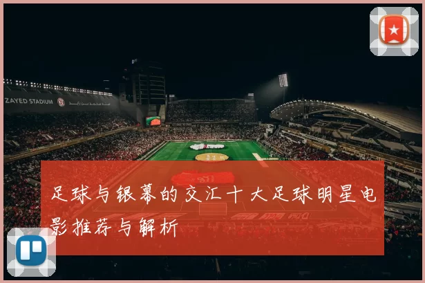 足球与银幕的交汇十大足球明星电影推荐与解析