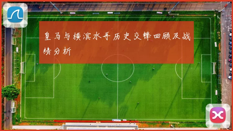 皇马与横滨水手历史交锋回顾及战绩分析