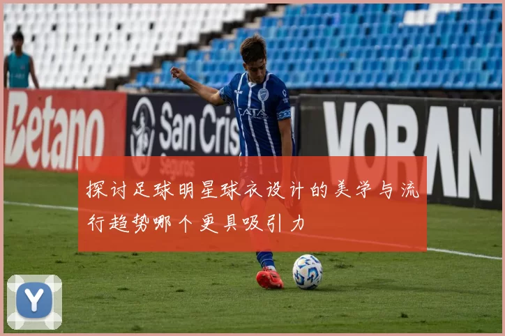 探讨足球明星球衣设计的美学与流行趋势哪个更具吸引力
