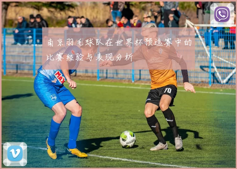 南京羽毛球队在世界杯预选赛中的比赛经验与表现分析