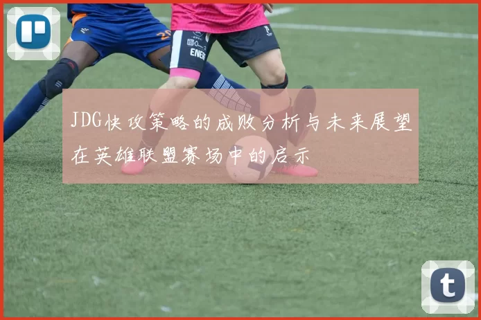JDG快攻策略的成败分析与未来展望在英雄联盟赛场中的启示